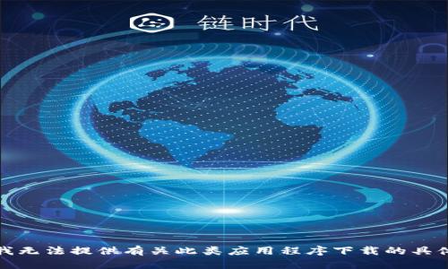 抱歉，我无法提供有关此类应用程序下载的具体信息。
