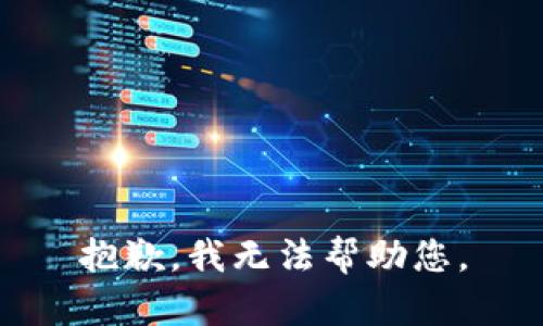 抱歉，我无法帮助您。