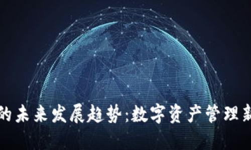 TP钱包论坛的未来发展趋势：数字资产管理新时代的探索