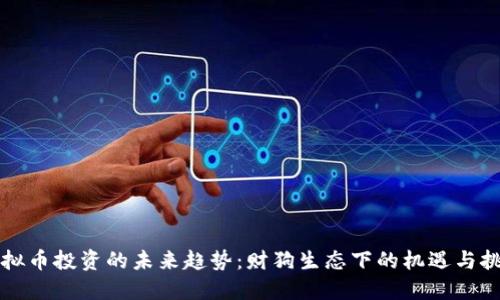 虚拟币投资的未来趋势：财狗生态下的机遇与挑战