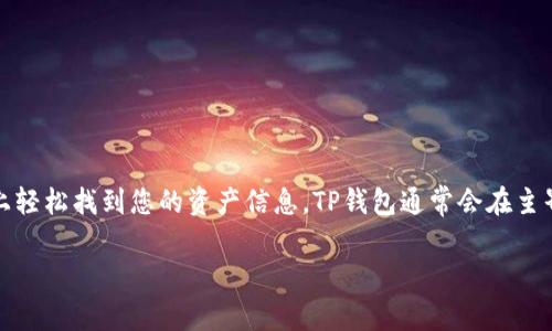 关于“TP钱包资产在哪里找”的问题，您可以在TP钱包的界面上轻松找到您的资产信息。TP钱包通常会在主界面或资产管理选项中显示您的资产余额和详细的交易记录。

如果你还有具体的问题或者需要更详细的说明，请告诉我！