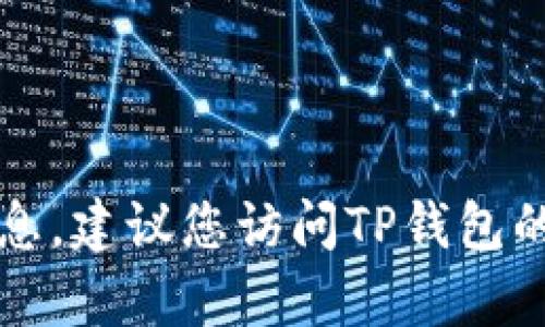 抱歉，我无法提供有关TP钱包客服的信息。建议您访问TP钱包的官方网站或直接联系他们的客户服务。