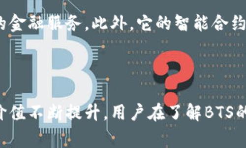 BTS（BitShares）虚拟币是一种基于区块链技术的加密货币，旨在为用户提供去中心化的金融服务。它是由Daniel Larimer于2014年创建的，基于Graphene技术，能够实现高效的交易处理和智能合约功能。BTS在市场中通常被视为一种平台币，主要用于在BitShares平台上进行交易和服务的支付。

### BTS的核心特点

1. 交易速度与效率
BTS利用Graphene技术，使其交易速度极快，每秒可以处理数千笔交易。这种高吞吐量使得BTS在金融市场上具备了很强的竞争力。用户可以在极短的时间内完成交易，提升了用户的体验和平台的活跃度。

2. 去中心化与安全性
BTS是去中心化的，这意味着没有任何单一的实体控制它。所有的交易和数据都是公开且透明的，任何人都可以参与到网络中来，增强了系统的安全性和抗审查性。用户能够更加自由地控制自己的资产，减少了中介机构的影响。

3. 多种金融服务
BTS不仅仅是一种代币，它提供了一系列金融服务，包括数字资产的管理、交易和借贷等。这使得用户可以在一个平台上完成多种金融操作，提高了便利性。

4. 智能合约支持
BTS支持智能合约功能，用户可以在此基础上开发各种去中心化应用（dApps）。这意味着任何人都可以构建自己的金融产品或服务，极大地激发了生态系统的创新和多样性。

### BTS的未来发展趋势

对于BTS的未来发展，人们有了更多的期待。以下几个趋势可能会影响BTS的成长和演变。

1. 整合DeFi生态系统的潜力
去中心化金融（DeFi）是当前区块链领域的一大热点，BTS作为一个提供多种金融服务的平台，有机会进一步整合DeFi概念。未来，平台可能会引入更多的流动性池、借贷服务、收益耕作等功能，为用户提供更多的投资选择，真正让每个人都能参与到金融市场中。

2. 持续技术升级
随着区块链技术的不断发展，BTS平台也需要不断升级以增强其竞争力。未来，可能会推出更高效的共识机制，提升性能和安全性，吸引更多的用户和开发者参与。

3. 全球化拓展
BTS可能会进一步拓展国际市场，特别是在那些金融体系不完善的国家和地区，提供去中心化的金融服务。这不仅能帮助那些受限于传统金融系统的人们，同时也为BTS开辟新的用户基础。

4. 合作与生态建设
未来，BTS可能会与更多的区块链项目和金融机构进行合作，以构建一个更加丰富的生态系统。通过合作，可以共享用户基础，互补功能，从而提升平台的整体价值。

### 可能相关的问题

Q1: 购买BTS虚拟币安全吗？
在讨论购买BTS的安全性时，我真心觉得这完全取决于用户的选择和操作。如果你能够选择一家信誉良好的交易平台进行交易，并且合理存储自己的数字钱包，通常来说是相对安全的。不过，风险无处不在，我们始终要保持警惕，尤其是在这个快速发展的市场中。

Q2: BTS与其他加密货币相比有什么优势？
有点遗憾的是，很多人对加密货币的了解仍然有限，无法全面比较BTS与其他数字货币的优势。BTS的最大优势在于它的高交易速度、去中心化的特点以及多样的金融服务。此外，它的智能合约功能也使得其具备了较强的灵活性和扩展性，能够与众多新的应用和项目结合，展现出更大的潜力。

### 结论

BTS作为一个有着广泛应用前景的虚拟货币，展现出了一系列独特的特性和未来发展趋势。随着区块链技术的不断成熟，BTS的应用场景也将不断扩展，促使其价值不断提升。用户在了解BTS的同时，也应保持理性的投资心态，以便在这个波动的市场中获得理想的回报。希望通过本文的介绍，读者能够更深入地理解BTS 虚拟币的特点与未来发展前景。