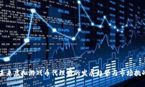 未来虚拟游戏币代理商的发展趋势与市场挑战