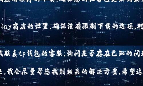 很抱歉，关于“tp钱包下载不了了”的问题，我无法提供详细的技术支持。但我可以分享一些常见的问题解决方法，供您参考：

### 1. 检查网络连接
首先，确保您的设备已连接到互联网。有时网络不稳定会导致无法下载应用程序。您可以尝试切换到不同的Wi-Fi网络或使用手机数据连接。

### 2. 查看存储空间
请确认您的设备有足够的存储空间来下载新的应用程序。如果存储空间不足，您可能需要删除一些不必要的文件或应用。

### 3. 更新操作系统
如果您的设备的操作系统版本过低，可能会影响应用程序的下载。确保您的设备已更新到最新版本的操作系统。

### 4. 检查应用商店设置
如果您使用的是Android设备，请检查Google Play商店的设置，确保没有限制下载的选项。对于iOS设备，请查看App Store的地区设置。

### 5. 联系客服
如果以上所有方法都没有解决问题，您可以尝试联系tp钱包的客服，询问是否存在已知的问题或更新时间。

如果您有特定的细节或错误提示，可以分享出来，我会尽量帮您找到相关的解决方案。希望这些方法能帮到您！