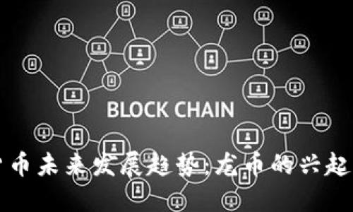 虚拟货币未来发展趋势：龙币的兴起与挑战