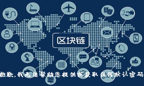抱歉，我无法帮助您提供或获取任何默认密码。