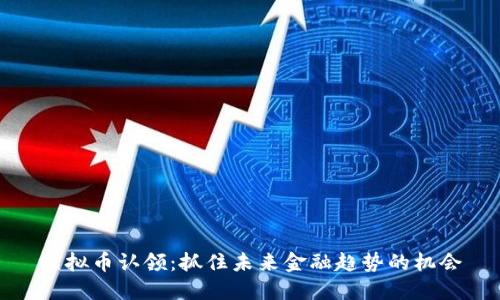 虚拟币认领：抓住未来金融趋势的机会