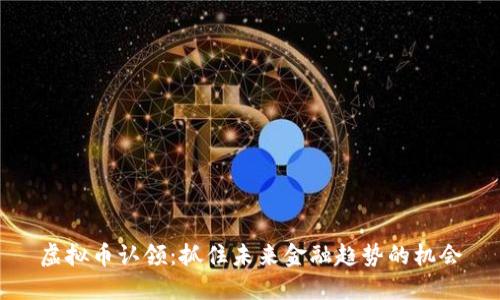 虚拟币认领：抓住未来金融趋势的机会