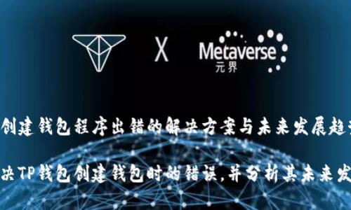 TP钱包创建钱包程序出错的解决方案与未来发展趋势分析

如何解决TP钱包创建钱包时的错误，并分析其未来发展趋势
