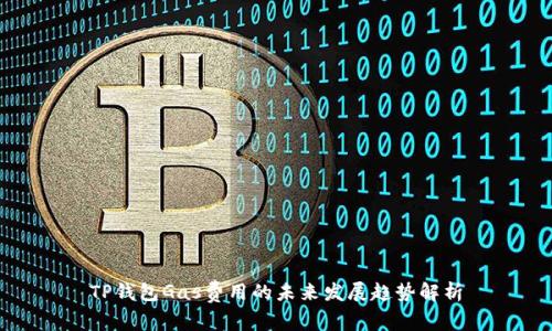 TP钱包Gas费用的未来发展趋势解析