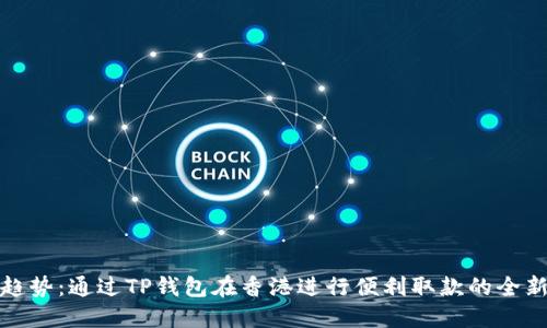 未来趋势：通过TP钱包在香港进行便利取款的全新体验