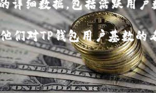 关于TP钱包（TP Wallet）用户数量的具体数据，并没有官方的、实时更新的统计信息。这主要是因为TP钱包作为一种非中心化数字钱包，其用户数量在不断变化，受多种因素的影响，比如市场趋势、虚拟货币的普及程度、以及用户的需求等。

如果你希望了解TP钱包的用户数量，可以参照以下几个方面获取信息：

1. **官方网站及社交媒体渠道**：TP钱包通常会在其官方网站、官方微信公众号或社交媒体上发布一些用户数据或使用情况。这些数据通常会在特定活动或节日时更新。

2. **区块链分析和统计网站**：一些第三方网站专门提供区块链分析服务，可以提供有关钱包使用情况的详细数据，包括活跃用户数量、交易量等。

3. **社区论坛和讨论组**：参与区块链或加密货币相关的社区，如Reddit、Telegram等，用户可能会分享他们对TP钱包用户基数的看法和预测。

如果你有其他方面的需求或问题，欢迎继续提问！