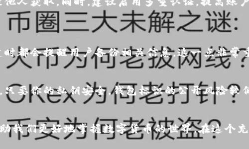 虚拟币钱包标识是与虚拟货币相关的一种数字标识，用于表示特定钱包的地址或身份。这些钱包可以是存储比特币、以太坊等各种加密货币的数字账户。在加密货币领域，钱包可以是软件钱包或硬件钱包，而每个钱包都有一个独特的地址，通常是字母和数字的组合，用户通过这个地址来接收或发送数字货币。

### 虚拟币钱包标识的功能与作用

#### 1. 钱包地址的唯一性
虚拟币钱包标识的最大特点之一是唯一性。每个钱包地址都是独特的，不同的用户无法共享同一个地址。这一点确保了每笔交易的安全性与可追溯性，使得发送与接收的过程更加透明。

#### 2. 保护用户隐私
虽然所有的交易记录都会被记录在区块链上，但钱包标识本身并不直接与个人真实身份关联。这种设计在一定程度上保护了用户的隐私，用户在进行交易的过程中可以保持匿名。

#### 3. 跨平台使用便利性
许多虚拟币钱包支持多种加密货币的存储与转移，用户只需记住一个钱包标识，就可以在不同的平台之间进行交易。这种便利性使得用户在操作时更加简单直观。

### 如何获取虚拟币钱包标识
获取虚拟币钱包标识的方法通常包括下载相应的加密货币钱包软件或购买专门的硬件钱包。在安装或者创建钱包时，系统会自动生成钱包地址，用户只需按照提示进行操作即可。

#### 1. 软件钱包
软件钱包是最常见的虚拟币钱包，用户可以在手机或电脑上进行下载。许多软件钱包支持多种币种，且功能丰富，包括交易记录、实时价格更新等。在创建钱包的过程中，用户会 receive 一个唯一的钱包标识。

#### 2. 硬件钱包
硬件钱包是一种安全性极高的存储方式，用户可以将私钥保存在物理设备中，避免网络攻击的风险。在购买硬件钱包后，用户同样会获得一个唯一的钱包地址，确保虚拟资产的安全。

### 钱包标识的安全性注意事项
尽管钱包标识本身不会直接暴露用户信息，但仍需注意安全使用。例如，无论是软件钱包还是硬件钱包，都需要妥善保存相关密码和密钥，避免被他人获取。同时，建议启用多重认证，提高账户安全性。

### 可能相关的问题
#### h41. 如果我丢失了钱包标识，我的虚拟币会消失吗？/h4
真心觉得这个问题是很多新手用户都会担心的。其实，如果你丢失了钱包标识，但有备份或者能够找回私钥，虚拟币并不会消失。很多钱包在创建时都会提醒用户备份相关信息，这一点非常重要。建议大家在创建钱包后，务必妥善保管备份信息，甚至可以考虑写下来并存放在安全的地方。这样无论遇到什么情况，你总能找回你的资产。

#### h42. 钱包标识和账户安全有什么关系？/h4
有点遗憾的是，很多人没有意识到钱包标识与账户安全息息相关。钱包标识本身是公开的，任何人都能看到，但对应的私钥是保护你资产的关键。只要你的私钥安全，钱包标识的公开风险较低。因此，用户在使用钱包时，除了关注钱包标识的功能外，更要重视私钥的安全性，推荐使用安全的软件与设备进行管理。

### 总结
虚拟币钱包标识是一个十分重要的概念，它不仅是进行加密货币交易的基础，也是用户资产安全的保障。理解钱包标识的意义和其运用，可以帮助我们更好地掌握数字货币的世界。在这个充满机遇与挑战的领域，希望每位用户都能够谨慎而踏实地进行投资，保护好自己的资产。