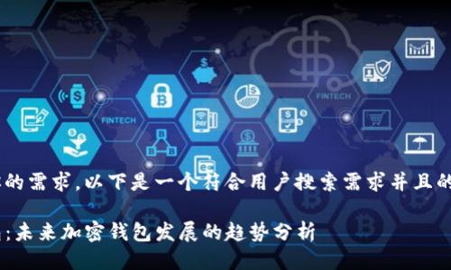 为了更好地满足你的需求，以下是一个符合用户搜索需求并且的，以及相关关键词。

币印钱包与TP钱包：未来加密钱包发展的趋势分析