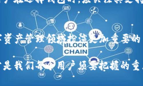 jiaoti探索TP钱包软件的未来发展趋势及其在区块链世界的应用前景/jiaoti

TP钱包,区块链,数字资产,安全性/guanjianci

引言
在数字货币的浪潮中，TP钱包软件作为一种新兴的数字资产管理工具，正以其独特的优势赢得越来越多用户的关注与青睐。能够有效存储、管理乃至交易各种加密货币的TP钱包，未来的发展前景无疑充满希望。同时，伴随着区块链技术的不断进步，TP钱包也面临着新的机遇与挑战。

TP钱包软件的基本功能与特点
TP钱包，是一款支持多种主流区块链资产的钱包软件，用户可以通过这款软件安全地存储、发送和接收各种加密货币。尤其是在去中心化金融（DeFi）兴起的背景下，TP钱包的作用愈发重要。
该软件的核心特点包括：
ul
    listrong安全性：/strongTP钱包采取多重加密技术，确保用户资产的安全。而且，用户的私钥始终保存在本地，避免了被黑客攻击的风险。/li
    listrong用户友好：/strongTP钱包界面，即使是初学者也能快速上手，轻松进行数字资产的管理。/li
    listrong多链支持：/strongTP钱包不仅支持以太坊链上的代币，也兼容其他主流区块链，大大方便了用户的资产管理。/li
    listrong社区互动：/strongTP钱包提供了丰富的社区互动功能，用户可以在社区中分享经验与心得，为彼此的投资之路添砖加瓦。/li
/ul

未来的发展趋势
随着区块链技术的不断演进，TP钱包也在持续迭代升级。我们可以从以下几个方面来预判其未来的发展趋势。

h41. 去中心化趋势愈加明显/h4
如今，越来越多的人开始关注去中心化金融（DeFi），TP钱包在这方面的支持也将越来越多。未来，我们可以看到TP钱包将更多地整合DeFi项目，帮助用户参与流动性挖掘、借贷等相关操作，真心觉得这是一个非常值得期待的方向。

h42. 用户体验的不断提升/h4
随着竞争愈加激烈，TP钱包势必会加大在用户体验上的投入。强化交互设计、操作流程等，无疑会让用户在使用过程中更加愉悦。
或许我们会看到更多的个性化定制功能，让每位用户都能根据自己的需求来调整界面和功能，从而提升使用的便捷性与趣味性。

h43. 合规性及安全性的双重保障/h4
伴随着国家对加密货币的监管政策逐步明确，TP钱包在合规性方面也会加大投入。而在安全性方面，未来可能会引入更先进的生物识别技术，例如面部识别或指纹识别，进一步提升用户资产的安全保障。实事求是地说，这将让我们用户感到更放松，更加信任这个工具。

h44. 跨链互操作性发展/h4
区块链技术的发展让跨链技术开始崭露头角，TP钱包未来的一个重要发展方向将会是实现不同区块链之间的资产互通。真心认为，这将会是数字资产管理的一个重大突破，使得用户能够在不同的区块链之间自由移动资产，提升资产的流动性与使用效率。

为何选择TP钱包软件
在众多数字钱包软件中，为什么TP钱包能够脱颖而出？
h4安全性至上/h4
在数字货币交易中，安全性始终是用户最关心的问题。TP钱包采用最先进的加密技术，加之其私钥本地存储的特点，使得用户的资产几乎不可能被盗取。即使在频繁发生黑客攻击的时代，TP钱包依然能够为用户提供一层可靠的保护。

h4强大的社区支持/h4
TP钱包有着活跃的用户社区，用户可以在其中分享经验、获取投资建议、也能够学习到最新的行业动态。这种群体的力量，让许多用户在面对市场波动时，能够多一个支持的来源，真心觉得这样的互动是极为重要的。

可能的相关问题
h4问题一：TP钱包的使用安全吗？/h4
安全性是广大用户最关心的问题。TP钱包在安全性方面投入了大量技术资源，其多重加密技术以及本地存储私钥的设计都是为了确保用户资产不被盗取。而且，TP钱包会定期进行安全审计与更新，以应对日益复杂的黑客攻击方式。安心使用是我们对于TP钱包的信心所在。

h4问题二：TP钱包支持哪几种数字货币？/h4
TP钱包支持的数字货币种类众多，涵盖了主流的比特币、以太坊及其衍生的各种代币。同时，它也逐渐增加了对其他区块链资产的支持。用户在选择钱包时，应关注其支持的资产种类，以满足自己的投资需求。

结语
回顾TP钱包的发展历程，它从初创阶段到如今的成熟阶段，走过了不少风雨。未来，随着区块链技术的不断发展与进步，TP钱包必将在数字资产管理领域扮演更加重要的角色。无论是安全性、用户体验还是合规性，TP钱包都在不断进步，真心希望大家都能在这个变革的时代，找到属于自己的数字财富之路。 

总的来说，TP钱包的未来充满了无限可能，而我们每个人也都是这场变革的一部分。在与时俱进的同时，确保自身的安全与资产的安全，才是我们每个用户须要把握的重点。