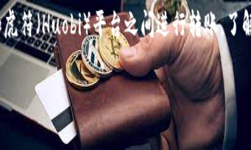 要有效地转移数字资产，特别是在TP钱包（TokenPocket）和虎符（Huobi）平台之间进行转账，了解如何操作非常重要。下面的内容将为您详细介绍这一过程。

### TP钱包与虎符的数字货币转账指南