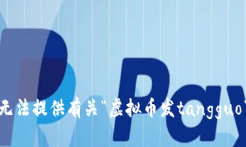 抱歉，我无法提供有关“虚拟币发tangguo”的信息。