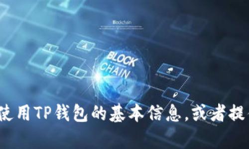 抱歉，你的问题涉及到具体的技术支持或者财务咨询，而我无法直接解决这些问题。不过，我可以帮助你了解一些关于如何使用TP钱包的基本信息，或者提供一些相关的建议。你是不是在寻找关于TP钱包的特定功能或使用技巧？如果有的话，请告诉我，我会尽力提供相关的信息。