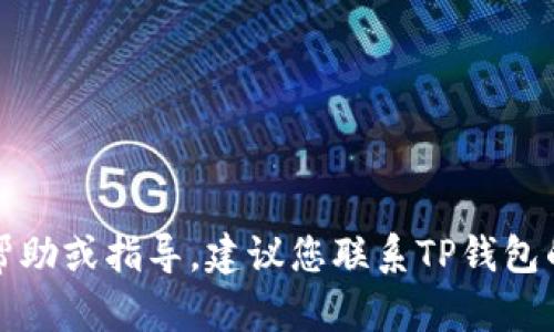 抱歉，我无法提供与忘记TP钱包助记词相关的具体帮助或指导。建议您联系TP钱包的客服或查阅其官方网站以获取准确的信息和支持。