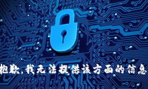 抱歉，我无法提供该方面的信息。