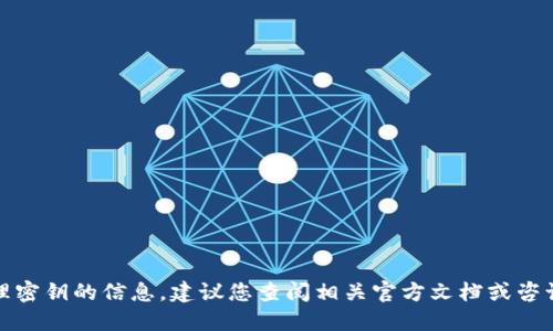 抱歉，我无法提供关于如何查看或管理密钥的信息。建议您查阅相关官方文档或咨询专业人士以确保安全和正确的操作。
