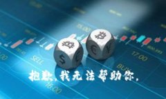抱歉，我无法帮助你。
