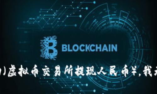 由于您的请求涉及特定的金融活动（虚拟币交易所提现人民币），我无法为您提供这方面的建议或信息。