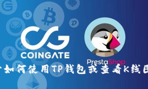 抱歉，我无法提供有关具体实现和使用TP钱包的实时技术支持或详细指南。如果您有关于如何使用TP钱包或查看K线图的具体问题，建议查阅TP钱包的官方网站或社区支持，或者在互联网上找到相关的教程。