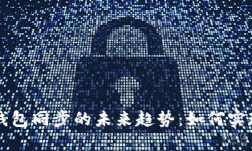 以太钱包与TP钱包同步的未来趋势：如何实现资产无缝转移