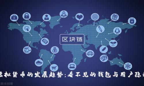 未来虚拟货币的发展趋势：看不见的钱包与用户隐私保护