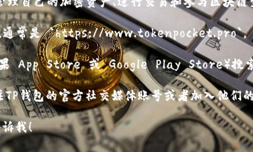 TP钱包（TokenPocket）是一款多链数字货币钱包，用户可以在其中管理自己的加密资产、进行交易和参与区块链生态。要访问TP钱包的主页，通常可以通过以下步骤进行：

1. **官方网站**：您可以在浏览器中输入 TP钱包的官方网站 URL，通常是 `https://www.tokenpocket.pro`。

2. **移动应用**：TP钱包还提供移动应用，您可以在应用商店（如苹果 App Store 或 Google Play Store）搜索 