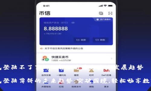 TP钱包登陆不了薄饼的解决方案与未来发展趋势

TP钱包登陆薄饼的未来趋势：突破困境，轻松畅享数字资产