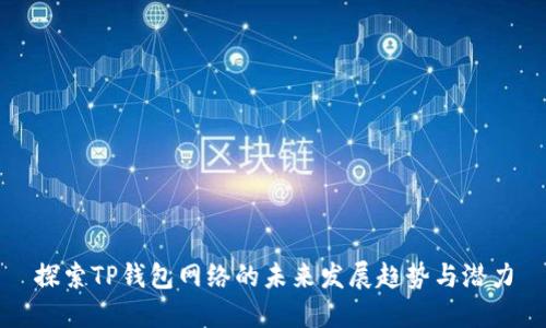探索TP钱包网络的未来发展趋势与潜力