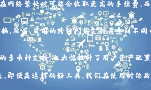 对于“tp钱包闪兑支持什么币”的问题，TP钱包（TokenPocket Wallet）是一款很受欢迎的多链钱包，支持众多加密货币及其闪兑功能。TP钱包的闪兑功能允许用户在不同币种之间进行即时交易，帮助用户更灵活地管理资产。以下是有关TP钱包闪兑支持币种的详细内容。

TP钱包闪兑的基本介绍
TP钱包的闪兑功能使得用户在不同的区块链网络和加密货币之间的交易变得简单快捷。用户只需选择想要交换的币种和数量，TP钱包就会提供实时的汇率和交易费用。通过这一功能，用户可以快速地在所支持的加密货币之间进行转换，而无需手动处理所有复杂的交易过程。

TP钱包闪兑支持的主要币种
TP钱包支持的币种种类繁多，目前主要支持以下几类币种：
ul
    listrong主流币种：/strong例如比特币（BTC）、以太坊（ETH）、瑞波币（XRP）、莱特币（LTC）等。这些币种由于其广泛的流通性和认可度，常常是用户进行闪兑的首选。/li
    listrongERC20代币：/strong很多基于以太坊的代币，例如USDT（Tether）、LINK（Chainlink）、UNI（Uniswap）等。这类代币通常是基于智能合约运作的，TP钱包同样支持他们之间的闪兑。/li
    listrong波场(TRC20)代币：/strong如TRX（Tron）、USDT（Tether的波场版本）等，TP钱包对波场生态的支持也相对友好。/li
    listrongBSC（币安智能链）代币：/strong包括币安币（BNB）及其他基于BSC的代币，TP钱包也支持在这些币种间进行闪兑。/li
/ul

TP钱包闪兑的使用流程
使用TP钱包的闪兑功能非常简单，只需几个步骤即可完成：
ol
    listrong下载并安装TP钱包：/strong用户可以在官网或各大应用商店下载TP钱包，并进行安装。/li
    listrong创建或导入钱包：/strong用户可选择创建新的钱包或导入已有的钱包地址，确保资产的安全性。/li
    listrong选择闪兑功能：/strong进入钱包后，找到“闪兑”功能，并选择你想要交换的币种。/li
    listrong输入交换数量：/strong在闪兑页面输入想要兑换的币种及其数量，系统会自动计算出汇率及交易费用。/li
    listrong确认交易：/strong检查所有信息无误后，确认交易即可完成闪兑。/li
/ol

TP钱包闪兑的优势
为什么选择TP钱包的闪兑功能？以下几点优势不容忽视：
ul
    listrong方便快捷：/strongTP钱包的闪兑功能极大地简化了交易过程，相比于传统的交易所，用户不需要复杂的步骤，并且可以即刻完成交易。/li
    listrong多链支持：/strongTP钱包支持多种区块链，让用户可以在丰富的币种之间快速转换，增加了资产的灵活性。/li
    listrong安全性：/strongTP钱包采用现代加密技术保护用户的资产安全，用户的私钥本地存储，增强了安全性。/li
/ul

可能相关的问题

问题一：TP钱包闪兑的手续费是多少？
在使用TP钱包的闪兑功能时，很多用户会关心手续费的问题。一般来说，交易的手续费取决于所选择的币种及其所在的区块链网络。例如，某些币种在网络繁忙时可能会收取更高的手续费，而流量较低的时段，手续费可能会降低。TP钱包会在每笔闪兑交易前显示预计的手续费，让用户在确认交易时能够知情。

问题二：TP钱包是否支持跨链闪兑？
跨链闪兑是一个复杂而有挑战的技术领域，TP钱包也在不断其跨链闪兑服务。理想情况下，TP钱包希望未来能够支持用户在不同区块链之间无缝转换。然而，目前的跨链闪兑支持关系到不同币种的流动性和链上数据的即时验证。随着技术的发展，未来TP钱包可能会提升其支持的幅度，使用户能够更方便地在各种区块链中进行资产管理。

总结
TP钱包的闪兑功能无疑为用户提供了极大的便利。无论是日常小额交易，还是大型投资操作，TP钱包都能助力用户以最快的速度实现交易。同时，它的多币种支持，也大幅提升了用户资产配置的灵活性。在加密货币市场快速发展的时代，掌握TP钱包的闪兑功能，无疑是每位加密货币投资者都应该关注和熟练掌握的技能。

真心觉得，TP钱包的闪兑功能在未来可能会引领更多用户进入加密货币的世界，让更多人感受到数字资产带来的便利与机会。当然，也有点遗憾的是，即便是这样的好工具，我们在使用时依然要保持警惕，时刻关注市场行情和交易手续费，以确保我们的每次交易都是明智的。投资有风险，操作需谨慎。