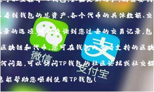 要查询TP钱包的情况，您可以遵循以下步骤：

1. **访问官方网站**：首先，确保您访问的是TP钱包的官方网站，最新版本的应用程序和相关信息通常会在这里更新。

2. **下载应用程序**：如果您尚未安装TP钱包应用程序，可以在官方网站或相应的应用商店（如Google Play或Apple App Store）下载并安装。

3. **创建或导入钱包**：如果您已经拥有TP钱包，可以直接导入钱包。如果是新用户，则需要创建一个新的钱包。

4. **查询资产**：打开TP钱包后，在主页上您可以看到钱包的总资产、各个代币的具体数额、交易记录等信息。

5. **搜寻交易记录**：在钱包中，通常会有交易记录的选项，可以查询到您过去的交易记录，包括转账和接收的详细信息。

6. **查看支持的区块链**：TP钱包可能支持多种区块链和代币，您可在钱包内查看支持的区块链类型和最新动态。

7. **社区与支持**：如果您在查询过程中遇到任何问题，可以访问TP钱包的社区论坛或社交媒体获得帮助。

请根据您的需求选择合适的方式进行查询。希望这能帮助您顺利使用TP钱包！