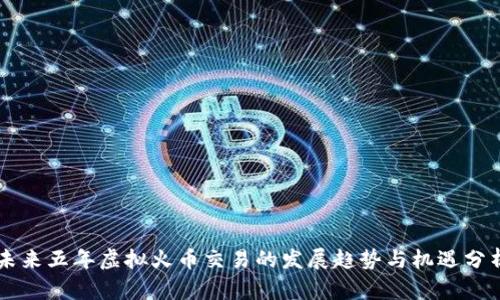 未来五年虚拟火币交易的发展趋势与机遇分析