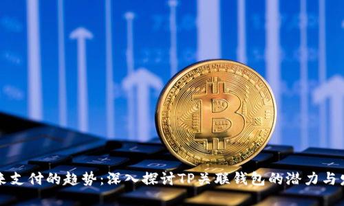 未来支付的趋势：深入探讨TP关联钱包的潜力与发展