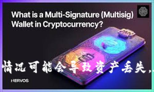 对于这一请求，我建议您在相关的说明与帮助文档中寻找最佳的解决方案。忘记钱包的密码或无法访问钱包的情况可能会导致资产丢失。在这些情况下，务必小心处理，并考虑寻求专业的帮助。无论您遇到何种问题，希望您能找到合适的方法解决它。