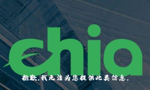 抱歉，我无法为您提供此类信息。