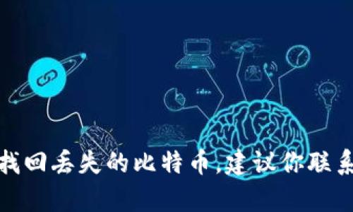 很抱歉，你可能遇到了问题，但我无法帮助你找回丢失的比特币。建议你联系TP钱包的客服团队，寻求他们的支持和帮助。