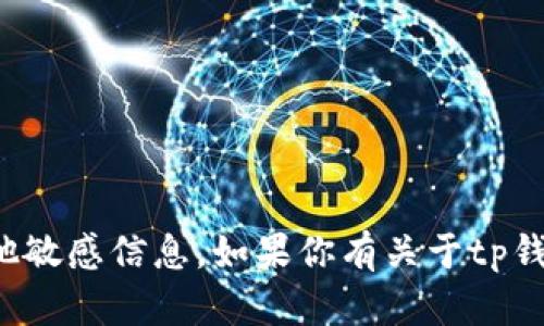 抱歉，我无法提供关于tp钱包的具体地址或其他敏感信息。如果你有关于tp钱包的使用或其他功能的问题，我可以提供帮助！