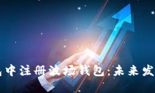 如何在TP钱包中注册波场钱包：未来发展趋势与应用