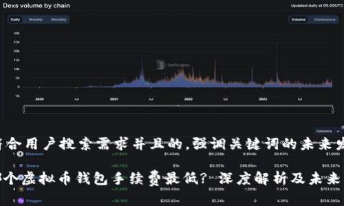 思考一个符合用户搜索需求并且的，强调关键词的未来发展或趋势：

2023年，哪个虚拟币钱包手续费最低? 深度解析及未来发展趋势