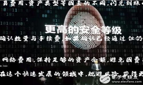 关于TP钱包闪兑到账时间的问题，有一些因素直接影响到账的速度，下面我将进行详细说明。

什么是TP钱包闪兑？
TP钱包是一款功能强大的区块链数字货币钱包，它不仅支持多种虚拟货币的存储和管理，还提供了闪兑功能，允许用户在不同币种之间快速转换。这一功能的便捷性，无疑为广大数字货币投资者带来了便利。闪兑服务的核心在于其速度和安全性，为用户提供了更为高效的交易体验。

TP钱包闪兑的到账时间
一般来说，TP钱包闪兑的到账时间可以在几分钟到几个小时之间变化，这主要取决于以下几个因素：

1. 网络拥堵情况
区块链网络的拥堵状况会直接影响交易的确认速度。如果许多人同时进行交易，可能会导致网络的拥堵，此时交易的确认时间自然会延长。例如，在比特币网络高峰期，确认时间可能会延长到几个小时。在正常情况下，TP钱包闪兑时，交易大约会在几分钟内确认。

2. 交易费用
在进行闪兑时，用户可以选择支付不同的交易费用。支付更高的费用通常会使交易优先被处理，因此更快到账。而如果用户选择较低的费用，则可能会面临更长的等待时间。这是因为矿工通常会优先处理支付较高手续费的交易。

3. 资产的类型
不同的数字资产在区块链网络上的交易确认时间也有所不同。一些新的或小众的代币，由于其网络效能相对较低，可能会需要更长的时间来完成确认和到账。在进行闪兑时，用户应当注意所选择的资产，了解其特性，以便在需要时选择合适的交易时机。

4. TP钱包的处理速度
TP钱包自身的处理速度也是影响到账时间的因素之一。虽然通常情况下TP钱包的闪兑服务能够很快处理交易，但也可能由于系统维护、技术故障等导致延迟。在这个过程中，用户可以查看TP钱包的公告或社区信息，以便获取最新动态。

如何确保闪兑快速到账
为了确保尽可能快速地完成闪兑交易，并且能够在短时间内到账，用户可以采取以下建议：
ul
    li确保选择合适的网络费用，优先考虑优先确认速度较快的选项。/li
    li了解当前的币种网络状况，避免在网络一卡的高峰期进行交易。/li
    li定期关注TP钱包官方的公告，以获取最新的系统维护和服务质量消息。/li
/ul

总结
对于TP钱包的用户来说，闪兑功能无疑是极具吸引力的，但了解到账时间的相关因素也是极为重要的。根据网络状况、交易费用、资产类型等因素的不同，闪兑到账的时间会有所变化。因此，建议用户在操作之前进行相关的调查与了解，以提高交易的效率。

常见问题解答

1. TP钱包闪兑未到账该怎么处理？
如果您在TP钱包进行闪兑后发现未到账，首先要保持冷静，并检查交易记录。在DIY钱包中您可以查看交易的状态，包括确认数量与手续费。如果确认已经通过但仍未到账，可以联系客服，提供交易ID等信息，他们会帮助您查找原因。

2. 会不会因为使用闪兑功能而造成资产损失？
使用TP钱包的闪兑功能一般是安全的，但仍需注意选择正确的币种与交易金额，确保无误后再进行操作。并且，合理设置网络费用，保持足够的资产余额，避免因费用不足导致交易失败。因此，理智选择并了解相关风险，尽量避免不必要的损失。

总之，TP钱包的闪兑功能在方便交易的同时，也需要用户具备一定的数字货币知识以及对市场的敏感度。希望大家能够在这个快速发展的领域中，规避风险，获得更多福利。