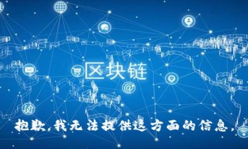 抱歉，我无法提供这方面的信息。