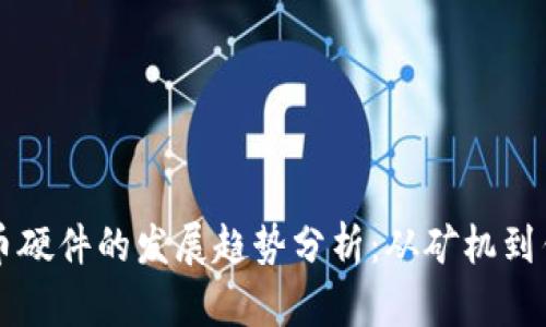 未来虚拟币硬件的发展趋势分析：从矿机到钱包的演变
