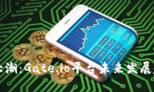 虚拟币大潮：Gate.io平台未来发展趋势剖析
