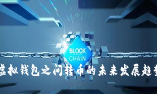 不同虚拟钱包之间转币的未来发展趋势分析