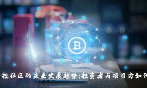  虚拟币空投社区的未来发展趋势：投资者与项目方如何携手共进